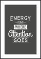 Plakat motywacyjny z białym marginesem dookoła. Ilustracja na ścianę z hasłem "Energy flows where attention goes"