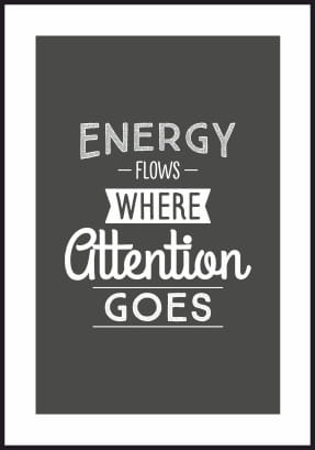 Plakat motywacyjny z białym marginesem dookoła. Ilustracja na ścianę z hasłem "Energy flows where attention goes"